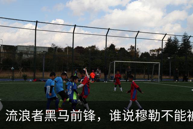流浪者黑马前锋，谁说穆勒不能被打脸？